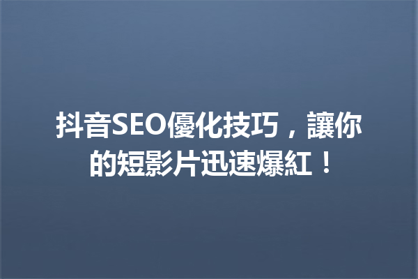 抖音SEO優化技巧,讓你的短影片迅速爆紅! 抖音SEO優化技巧,讓你的短影片迅速爆紅!