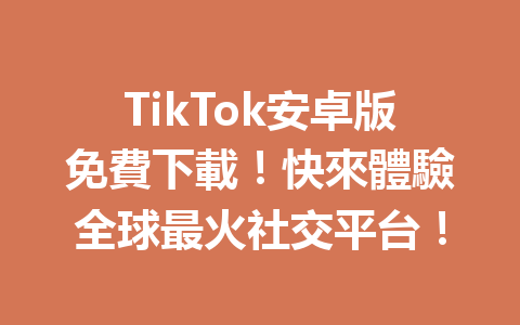 TikTok安卓版免費下載!快來體驗全球最火社交平台! TikTok安卓版免費下載!快來體驗全球最火社交平台!