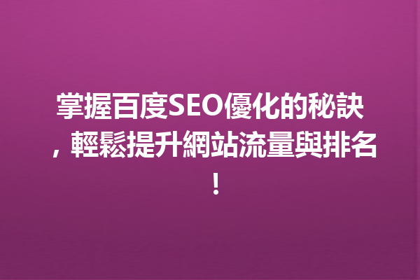 掌握百度SEO優化的秘訣,輕鬆提升網站流量與排名! 掌握百度SEO優化的秘訣,輕鬆提升網站流量與排名!