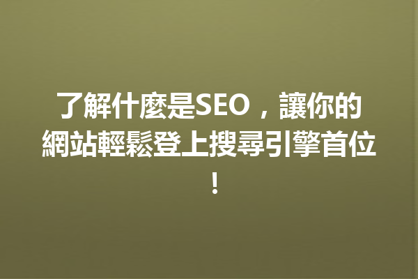 了解什麼是SEO,讓你的網站輕鬆登上搜尋引擎首位! 了解什麼是SEO,讓你的網站輕鬆登上搜尋引擎首位!
