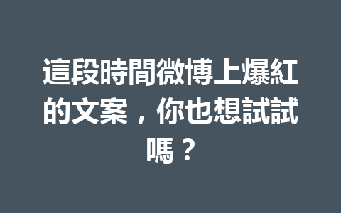 這段時間微博上爆紅的文案,你也想試試嗎? 這段時間微博上爆紅的文案,你也想試試嗎?