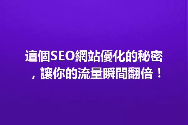 這個SEO網站優化的秘密,讓你的流量瞬間翻倍! 一