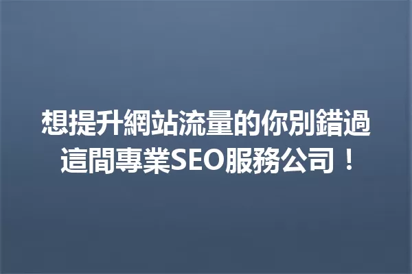 想提升網站流量的你別錯過這間專業SEO服務公司! 一