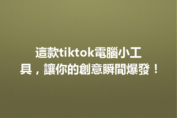 這款tiktok電腦小工具,讓你的創意瞬間爆發! 這款tiktok電腦小工具,讓你的創意瞬間爆發!