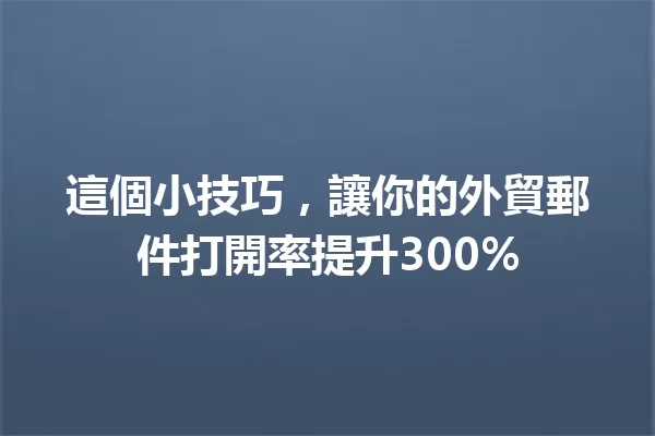 這個小技巧,讓你的外貿郵件打開率提升300% 一