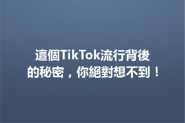 這個TikTok流行背後的秘密,你絕對想不到! 這個TikTok流行背後的秘密,你絕對想不到!