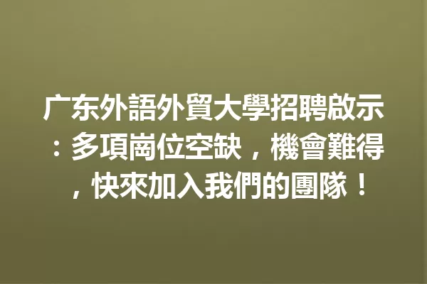 广东外語外貿大學招聘啟示:多項崗位空缺,機會難得,快來加入我們的團隊! 一