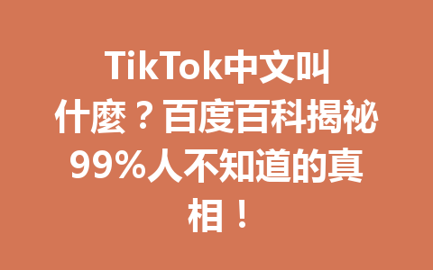 TikTok中文叫什麼?百度百科揭祕99%人不知道的真相! TikTok中文叫什麼?百度百科揭祕99%人不知道的真相!