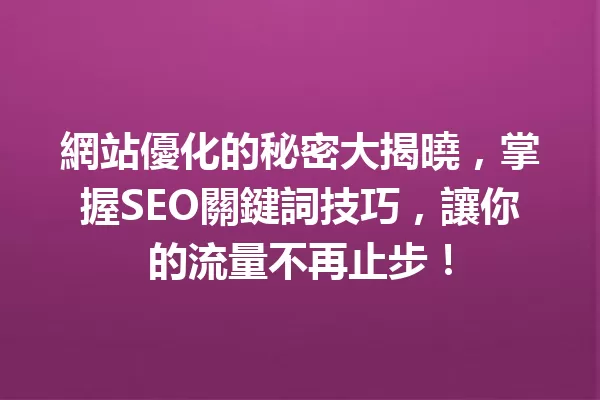 網站優化的秘密大揭曉，掌握SEO關鍵詞技巧，讓你的流量不再止步！ 一