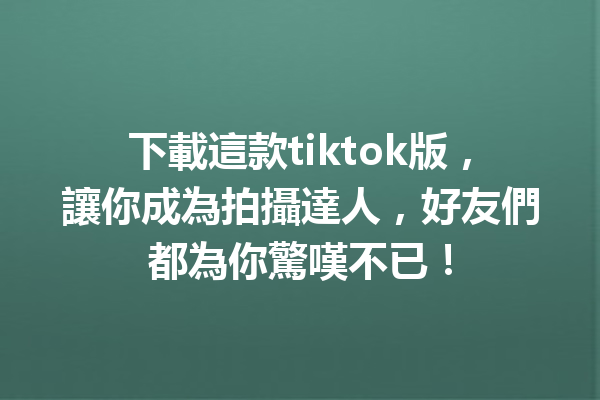 下載這款tiktok版,讓你成為拍攝達人,好友們都為你驚嘆不已! 下載這款tiktok版,讓你成為拍攝達人,好友們都為你驚嘆不已!