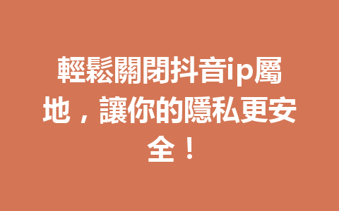 輕鬆關閉抖音ip屬地,讓你的隱私更安全! 輕鬆關閉抖音ip屬地,讓你的隱私更安全!