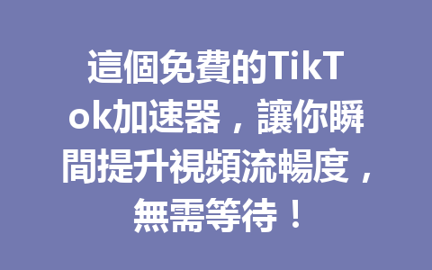 這個免費的TikTok加速器,讓你瞬間提升視頻流暢度,無需等待! 這個免費的TikTok加速器,讓你瞬間提升視頻流暢度,無需等待!