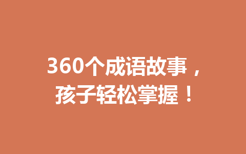 360个成语故事,孩子轻松掌握! 360个成语故事,孩子轻松掌握!