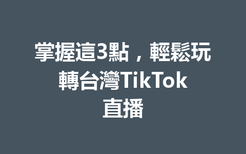 掌握這3點，輕鬆玩轉台灣TikTok直播 一