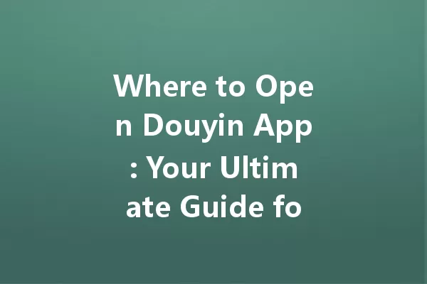 Where to Open Douyin App: Your Ultimate Guide for 2025! 一
