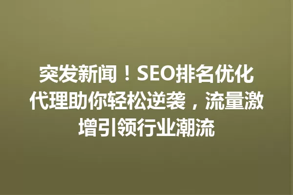 突发新闻!SEO排名优化代理助你轻松逆袭,流量激增引领行业潮流 一