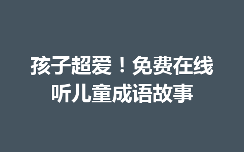 孩子超爱!免费在线听儿童成语故事 孩子超爱!免费在线听儿童成语故事