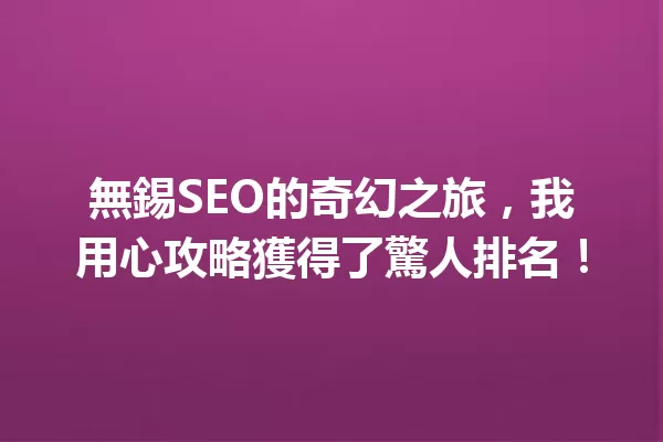 無錫SEO的奇幻之旅，我用心攻略獲得了驚人排名！ 一