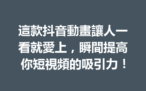 這款抖音動畫讓人一看就愛上,瞬間提高你短視頻的吸引力! 這款抖音動畫讓人一看就愛上,瞬間提高你短視頻的吸引力!