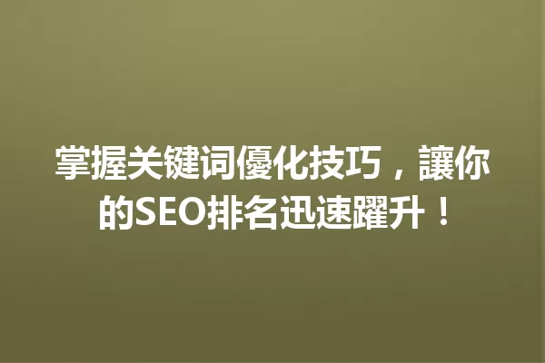 掌握关键词優化技巧,讓你的SEO排名迅速躍升! 一