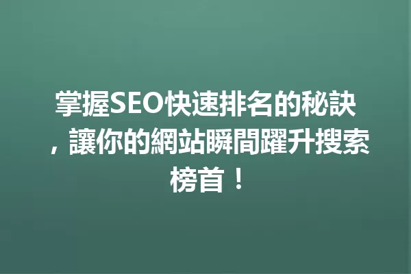 掌握SEO快速排名的秘訣,讓你的網站瞬間躍升搜索榜首! 一