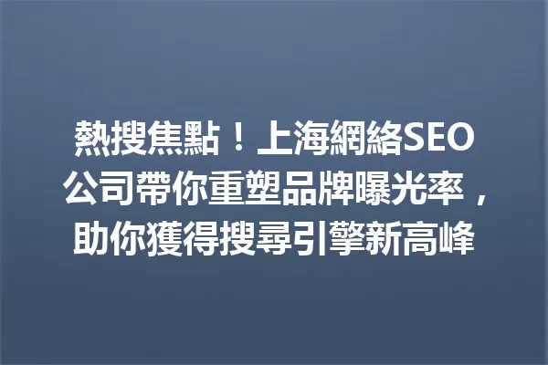 熱搜焦點!上海網絡SEO公司帶你重塑品牌曝光率,助你獲得搜尋引擎新高峰 一