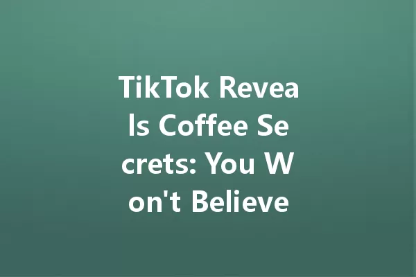 TikTok Reveals Coffee Secrets: You Won't Believe This Trend! 一