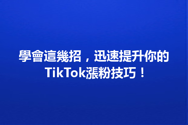 學會這幾招,迅速提升你的TikTok漲粉技巧! 學會這幾招,迅速提升你的TikTok漲粉技巧!