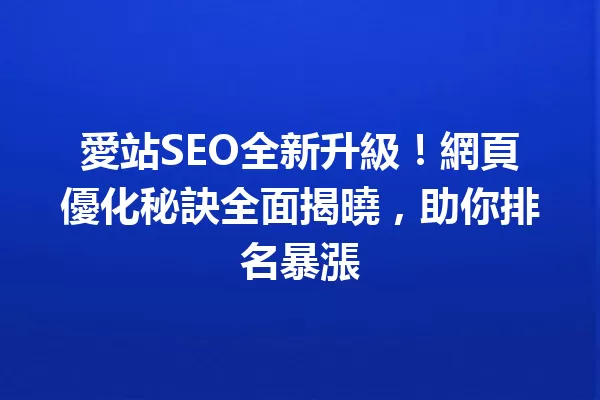 愛站SEO全新升級!網頁優化秘訣全面揭曉,助你排名暴漲 一