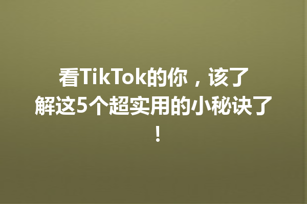 看TikTok的你,该了解这5个超实用的小秘诀了! 看TikTok的你,该了解这5个超实用的小秘诀了!