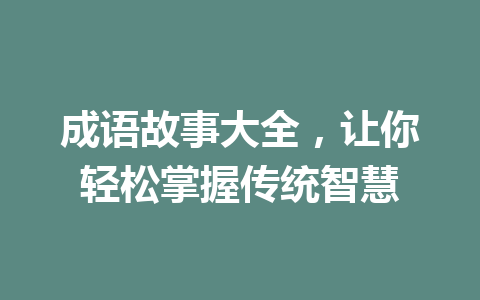 成语故事大全,让你轻松掌握传统智慧 成语故事大全,让你轻松掌握传统智慧