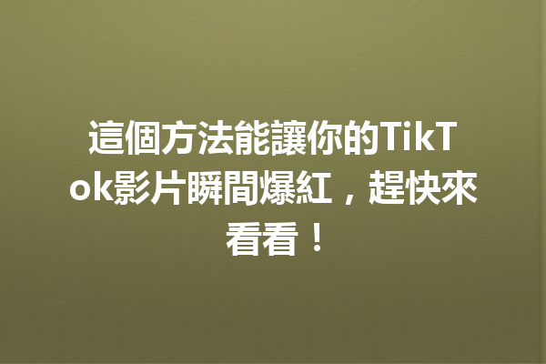 這個方法能讓你的TikTok影片瞬間爆紅,趕快來看看! 這個方法能讓你的TikTok影片瞬間爆紅,趕快來看看!