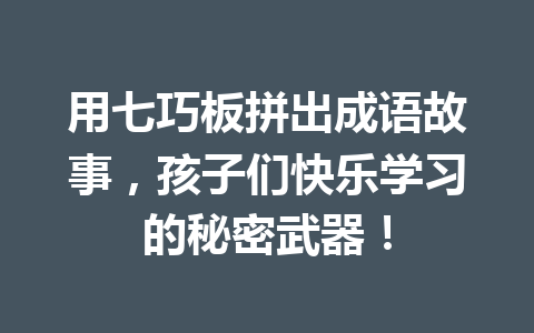 用七巧板拼出成语故事,孩子们快乐学习的秘密武器! 用七巧板拼出成语故事,孩子们快乐学习的秘密武器!
