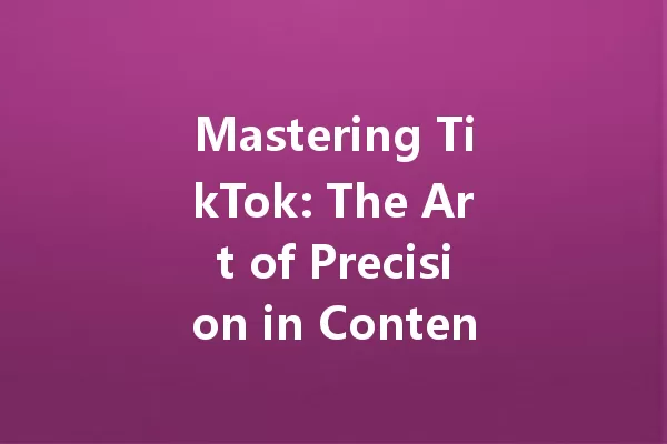 Mastering TikTok: The Art of Precision in Content Creation 一