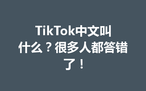 TikTok中文叫什么?很多人都答错了! TikTok中文叫什么?很多人都答错了!