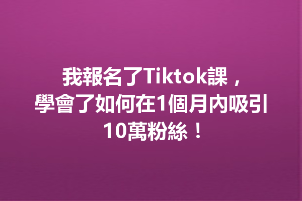 我報名了Tiktok課,學會了如何在1個月內吸引10萬粉絲! 我報名了Tiktok課,學會了如何在1個月內吸引10萬粉絲!