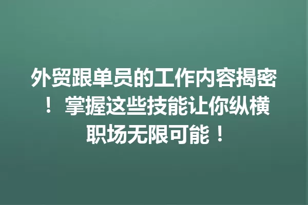 外贸跟单员的工作内容揭密! 掌握这些技能让你纵横职场无限可能! 一