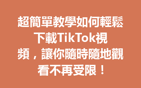 超簡單教學如何輕鬆下載TikTok視頻,讓你隨時隨地觀看不再受限! 超簡單教學如何輕鬆下載TikTok視頻,讓你隨時隨地觀看不再受限!