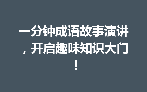 一分钟成语故事演讲,开启趣味知识大门! 一分钟成语故事演讲,开启趣味知识大门!