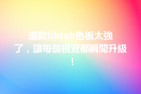 這款tiktok色板太強了,讓每個視覺都瞬間升級! 這款tiktok色板太強了,讓每個視覺都瞬間升級!