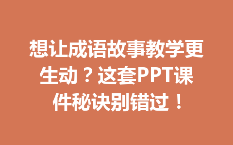 想让成语故事教学更生动?这套PPT课件秘诀别错过! 想让成语故事教学更生动?这套PPT课件秘诀别错过!