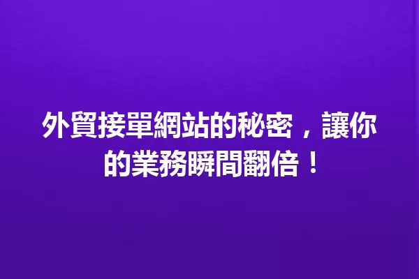 外貿接單網站的秘密,讓你的業務瞬間翻倍! 一