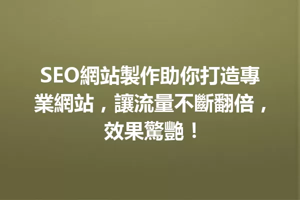 SEO網站製作助你打造專業網站,讓流量不斷翻倍,效果驚艷! 一