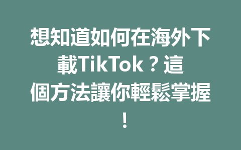 想知道如何在海外下載TikTok?這個方法讓你輕鬆掌握! 想知道如何在海外下載TikTok?這個方法讓你輕鬆掌握!