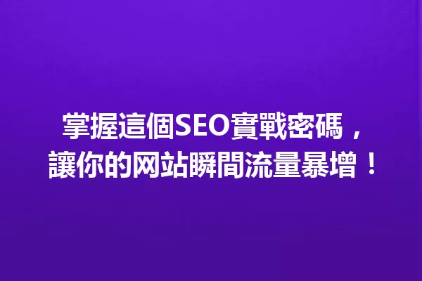掌握這個SEO實戰密碼,讓你的网站瞬間流量暴增! 一