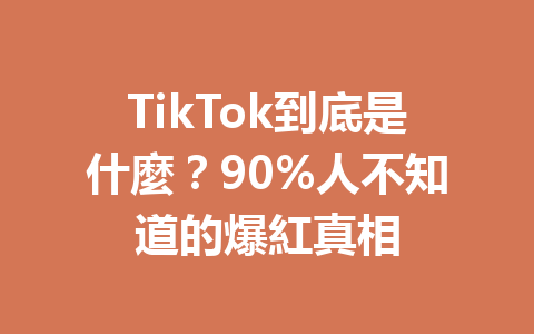 TikTok到底是什麼?90%人不知道的爆紅真相 TikTok到底是什麼?90%人不知道的爆紅真相