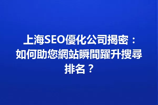 上海SEO優化公司揭密:如何助您網站瞬間躍升搜尋排名? 一