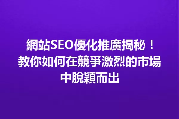 網站SEO優化推廣揭秘!教你如何在競爭激烈的市場中脫穎而出 一