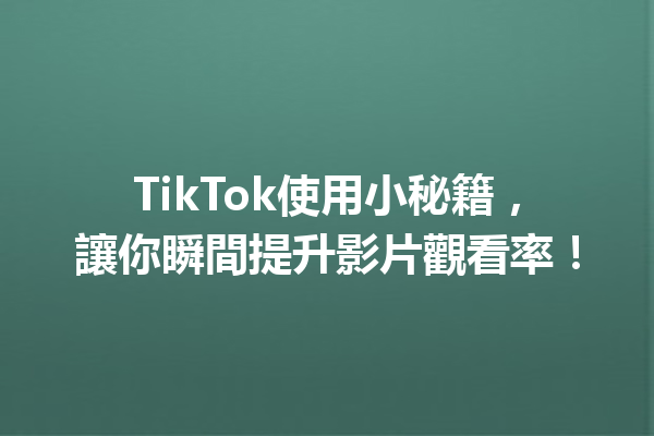 TikTok使用小秘籍,讓你瞬間提升影片觀看率! TikTok使用小秘籍,讓你瞬間提升影片觀看率!