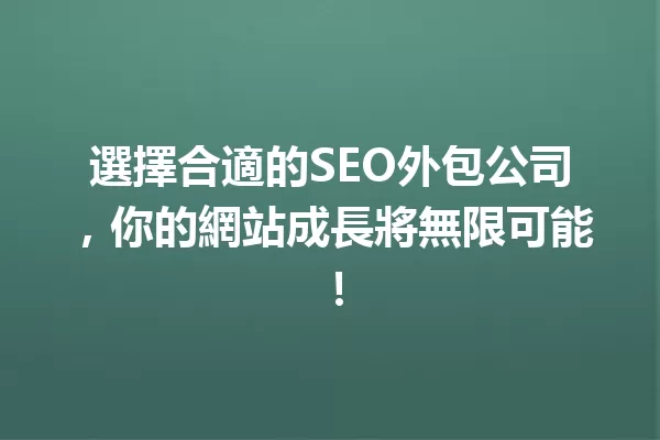 選擇合適的SEO外包公司,你的網站成長將無限可能! 一